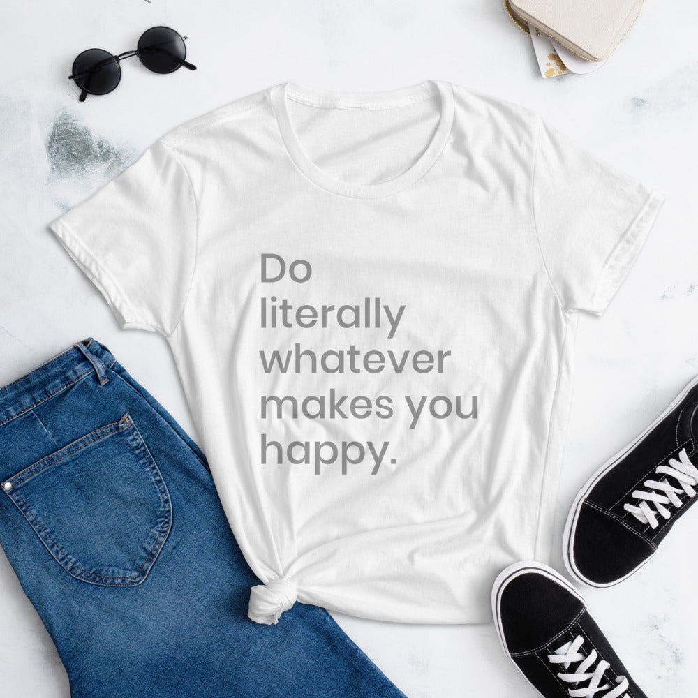 Do literally whatever makes you happy Women's short sleeve t-shirt